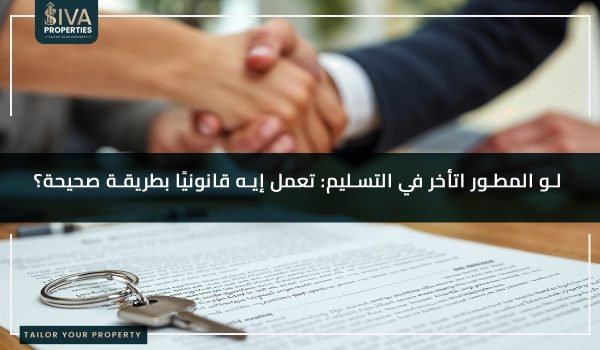 لو المطور اتأخر في التسليم- تعمل إيه قانونيًا بطريقة صحيحة؟